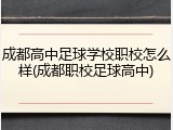 成都高中足球学校职校怎么样(成都职校足球高中)