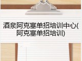 酒泉阿克塞单招培训中心(阿克塞单招培训)