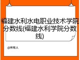 福建水利水电职业技术学院分数线(福建水利学院分数线)