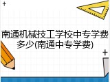 南通机械技工学校中专学费多少(南通中专学费)