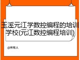 玉溪元江学数控编程的培训学校(元江数控编程培训)