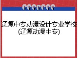 辽源中专动漫设计专业学校(辽源动漫中专)