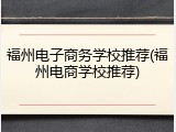福州电子商务学校推荐(福州电商学校推荐)