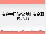 冶金中职院校地址(冶金职校地址)