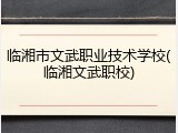 临湘市文武职业技术学校(临湘文武职校)
