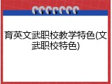 育英文武职校教学特色(文武职校特色)