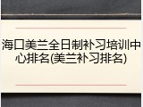 海口美兰全日制补习培训中心排名(美兰补习排名)