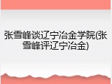 张雪峰谈辽宁冶金学院(张雪峰评辽宁冶金)