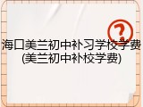 海口美兰初中补习学校学费(美兰初中补校学费)