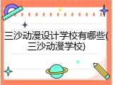 三沙动漫设计学校有哪些(三沙动漫学校)