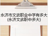 永济市文武职业中学有多大(永济文武职中多大)