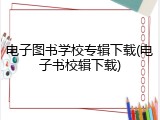 电子图书学校专辑下载(电子书校辑下载)