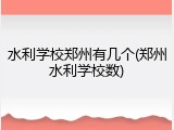 水利学校郑州有几个(郑州水利学校数)