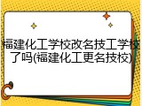 福建化工学校改名技工学校了吗(福建化工更名技校)