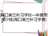 海口美兰补习学校一年费用多少钱(海口美兰补习学费)