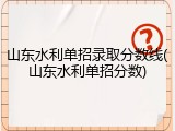 山东水利单招录取分数线(山东水利单招分数)