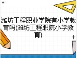 潍坊工程职业学院有小学教育吗(潍坊工程职院小学教育)
