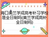海口美兰学成高考补习学校是全日制吗(美兰学成高补全日制吗)