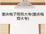 重庆电子商务大专(重庆电商大专)