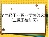 第二轻工业职业学校怎么样(二轻职校如何)