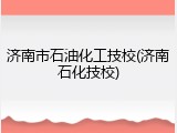 济南市石油化工技校(济南石化技校)