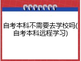 自考本科不需要去学校吗(自考本科远程学习)