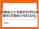 河南电力大专最好的学校有哪些(河南电力专科名校)