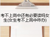 考不上高中还有必要读吗女生(女生考不上高中咋办)