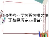 经济类专业学校职校排名榜(职校经济专业排名)