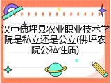 汉中佛坪县农业职业技术学院是私立还是公立(佛坪农院公私性质)