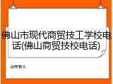 佛山市现代商贸技工学校电话(佛山商贸技校电话)