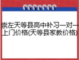 崇左天等县高中补习一对一上门价格(天等县家教价格)