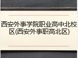 西安外事学院职业高中北校区(西安外事职高北区)
