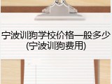 宁波训狗学校价格一般多少(宁波训狗费用)