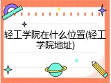 轻工学院在什么位置(轻工学院地址)