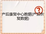 产后康复中心数据(产后恢复数据)
