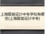 上海服装设计中专学校有哪些(上海服装设计中专)
