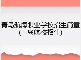 青岛航海职业学校招生简章(青岛航校招生)
