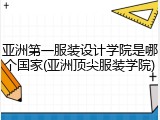 亚洲第一服装设计学院是哪个国家(亚洲顶尖服装学院)