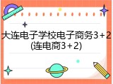 大连电子学校电子商务3+2(连电商3+2)