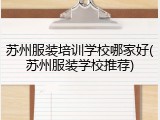 苏州服装培训学校哪家好(苏州服装学校推荐)