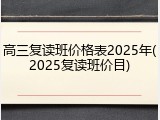 高三复读班价格表2025年(2025复读班价目)