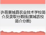 许昌襄城县农业技术学校简介及录取分数线(襄城农校简介分数)