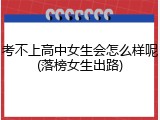 考不上高中女生会怎么样呢(落榜女生出路)