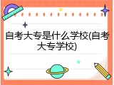 自考大专是什么学校(自考大专学校)