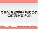 南康光明电商培训电商怎么样(南康电商培训)