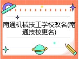 南通机械技工学校改名(南通技校更名)