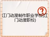江门动漫制作职业学校(江门动漫职校)