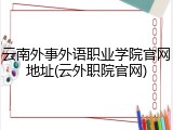 云南外事外语职业学院官网地址(云外职院官网)