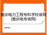 重庆电力工程专科学校官网(重庆电专官网)